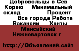 Добровольцы в Сев.Корею. › Минимальный оклад ­ 120 000 › Процент ­ 150 - Все города Работа » Вакансии   . Ханты-Мансийский,Нижневартовск г.